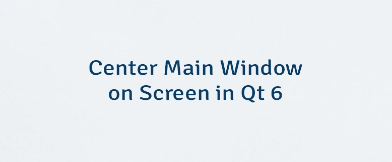 Center Main Window on Screen in Qt 6
