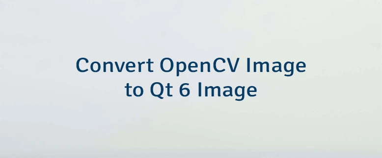 Convert OpenCV Image to Qt 6 Image