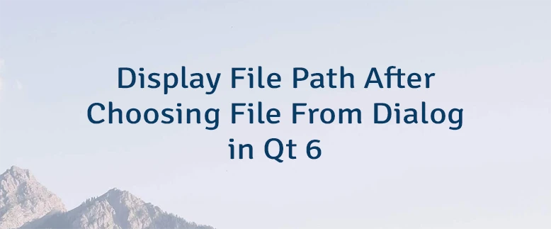 Display File Path After Choosing File From Dialog in Qt 6