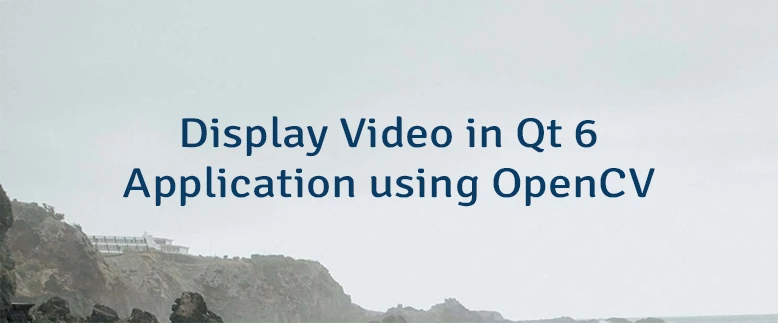 Display Video in Qt 6 Application using OpenCV