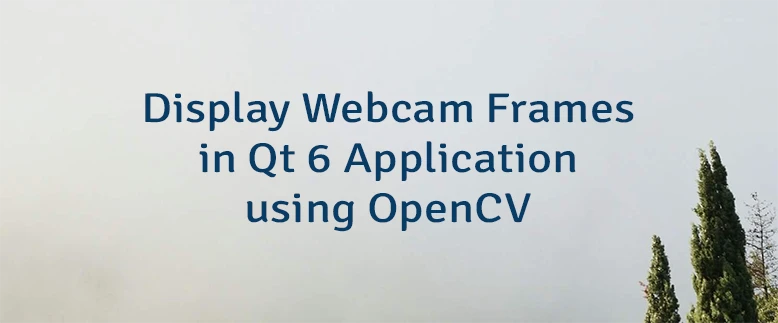 Display Webcam Frames in Qt 6 Application using OpenCV