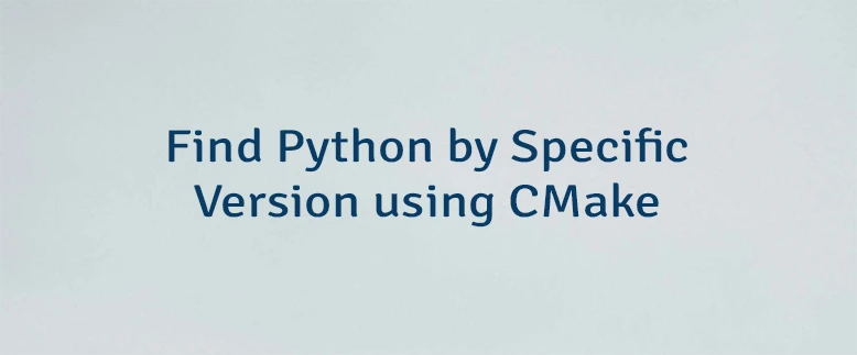 Find Python by Specific Version using CMake
