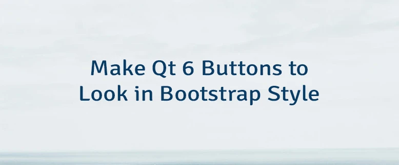 Make Qt 6 Buttons to Look in Bootstrap Style