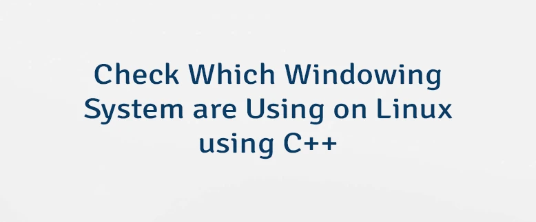 Check Which Windowing System are Using on Linux using C++