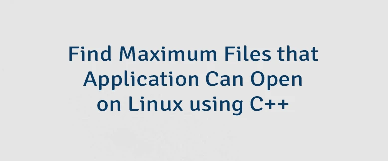 Find Maximum Files that Application Can Open on Linux using C++