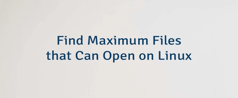 Find Maximum Files that Can Open on Linux