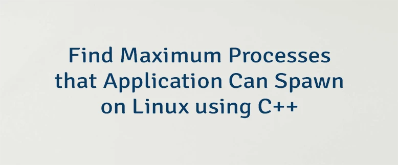 Find Maximum Processes that Application Can Spawn on Linux using C++