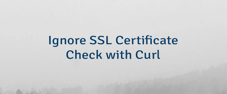 Ignore SSL Certificate Check with Curl