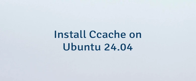 Install Ccache on Ubuntu 24.04