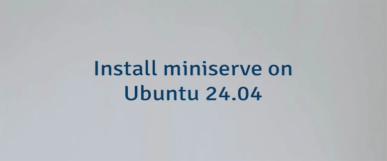 Install miniserve on Ubuntu 24.04
