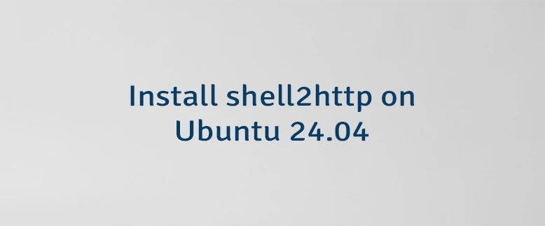 Install shell2http on Ubuntu 24.04