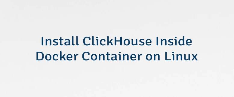 Install ClickHouse Inside Docker Container on Linux