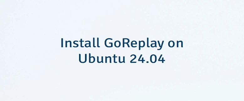 Install GoReplay on Ubuntu 24.04