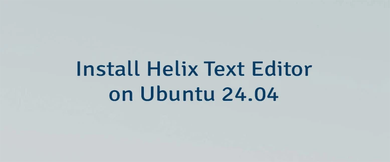 Install Helix Text Editor on Ubuntu 24.04