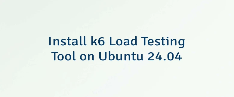 Install k6 Load Testing Tool on Ubuntu 24.04