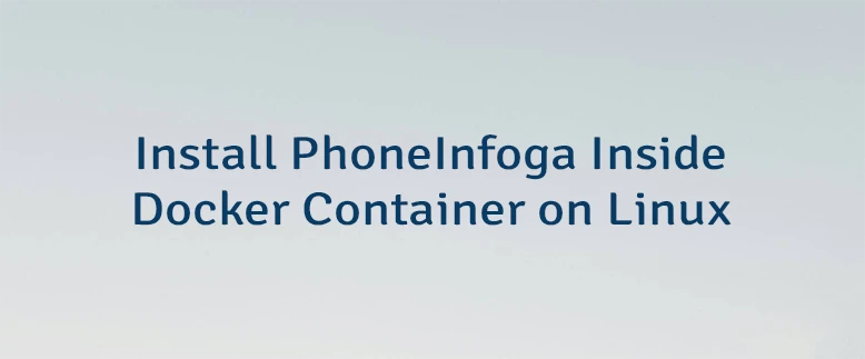 Install PhoneInfoga Inside Docker Container on Linux