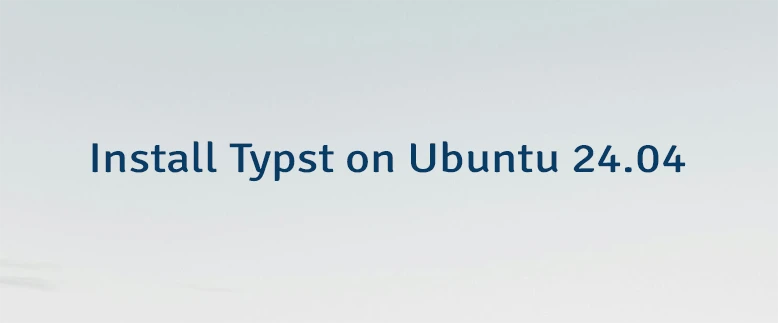 Install Typst on Ubuntu 24.04