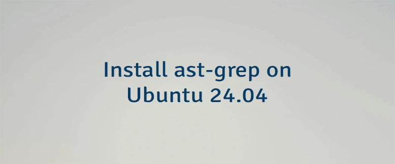 Install ast-grep on Ubuntu 24.04