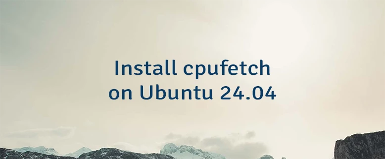 Install cpufetch on Ubuntu 24.04