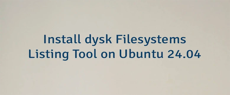 Install dysk Filesystems Listing Tool on Ubuntu 24.04