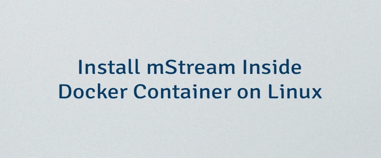 Install mStream Inside Docker Container on Linux