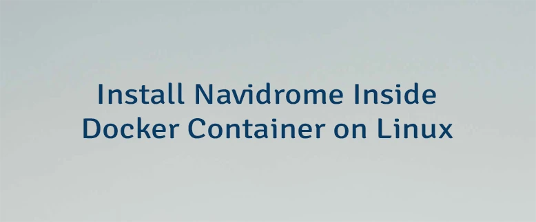 Install Navidrome Inside Docker Container on Linux