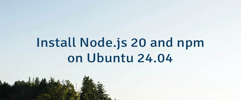 Install Node.js 20 and npm on Ubuntu 24.04