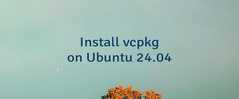 Install vcpkg on Ubuntu 24.04