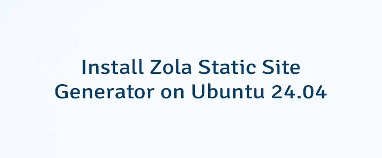 Install Zola Static Site Generator on Ubuntu 24.04