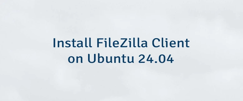 Install FileZilla Client on Ubuntu 24.04