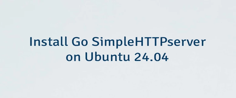 Install Go SimpleHTTPserver on Ubuntu 24.04