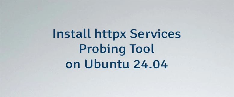 Install httpx Services Probing Tool on Ubuntu 24.04