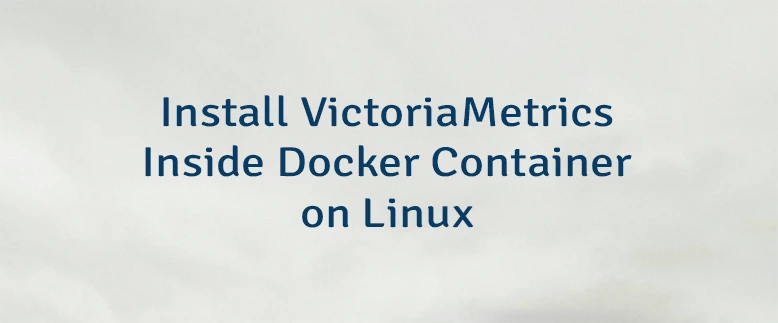 Install VictoriaMetrics Inside Docker Container on Linux