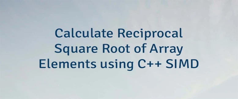 Calculate Reciprocal Square Root of Array Elements using C++ SIMD