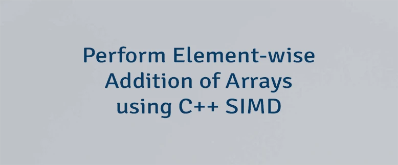 Perform Element-wise Addition of Arrays using C++ SIMD