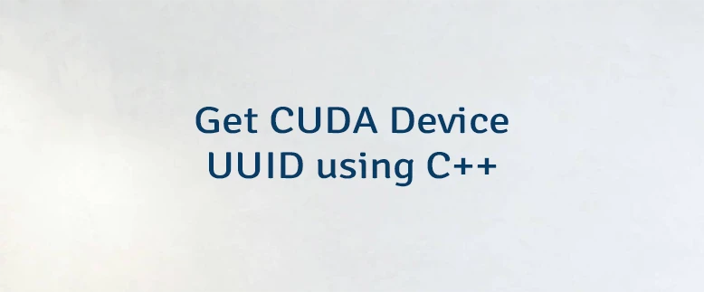 Get CUDA Device UUID using C++