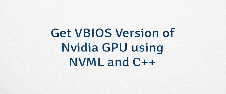 Get VBIOS Version of Nvidia GPU using NVML and C++
