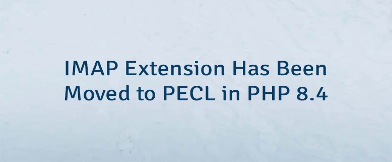 IMAP Extension Has Been Moved to PECL in PHP 8.4