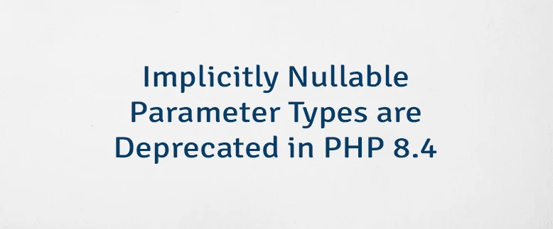 Implicitly Nullable Parameter Types are Deprecated in PHP 8.4
