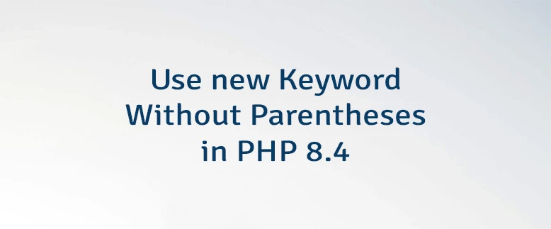 Use new Keyword Without Parentheses in PHP 8.4
