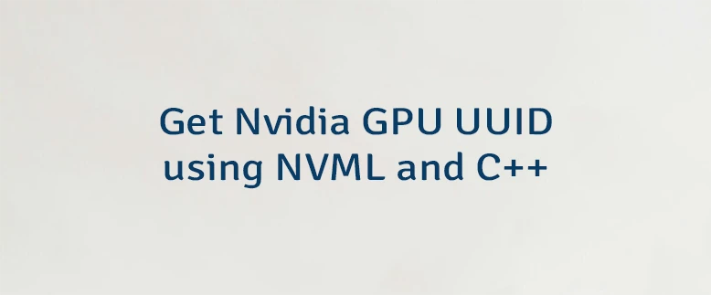 Get Nvidia GPU UUID using NVML and C++