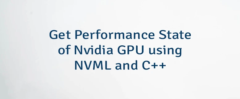 Get Performance State of Nvidia GPU using NVML and C++