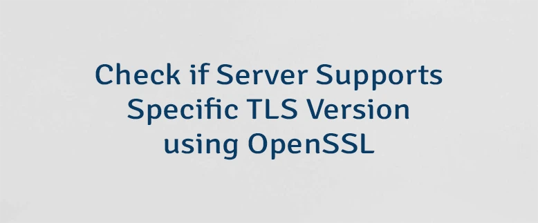 Check if Server Supports Specific TLS Version using OpenSSL