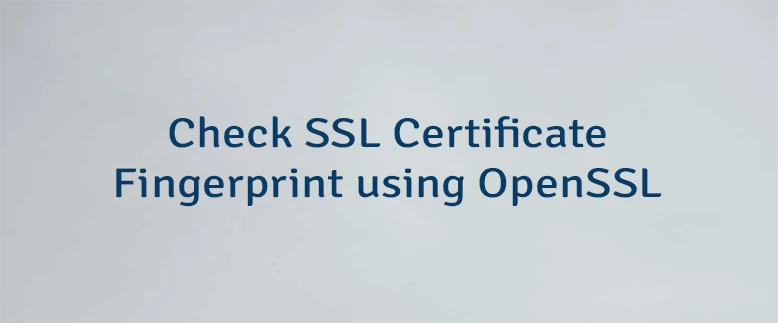 Check SSL Certificate Fingerprint using OpenSSL