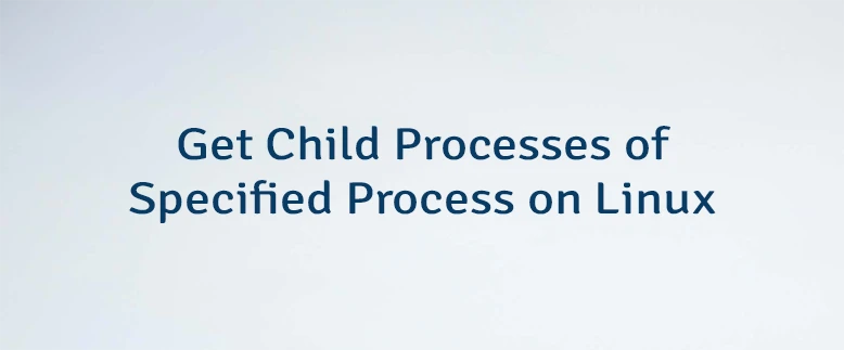 Get Child Processes of Specified Process on Linux