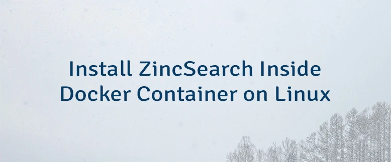 Install ZincSearch Inside Docker Container on Linux