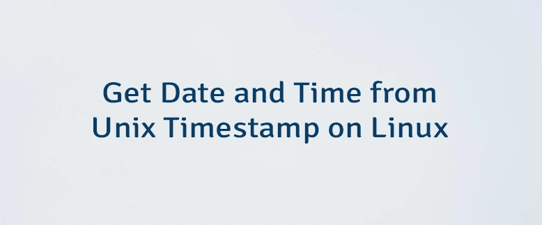 Get Date and Time from Unix Timestamp on Linux