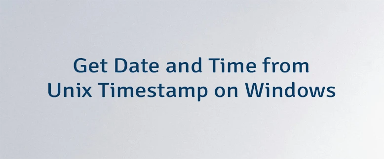 Get Date and Time from Unix Timestamp on Windows