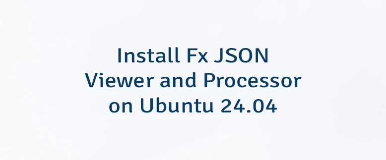 Install Fx JSON Viewer and Processor on Ubuntu 24.04