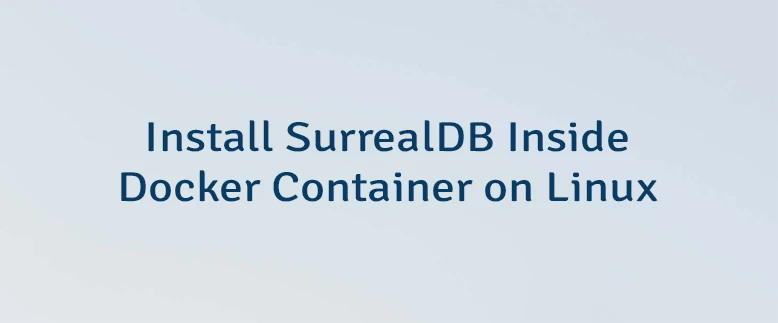 Install SurrealDB Inside Docker Container on Linux